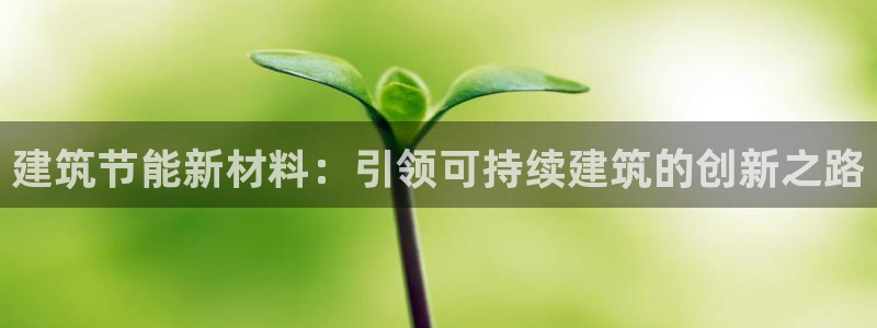 E尊国际网站：建筑节能新材料：引领可持续建筑的创新之路