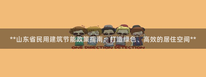 e尊国际客服：**山东省民用建筑节能政策指南：打造绿色、高效的居住空间**