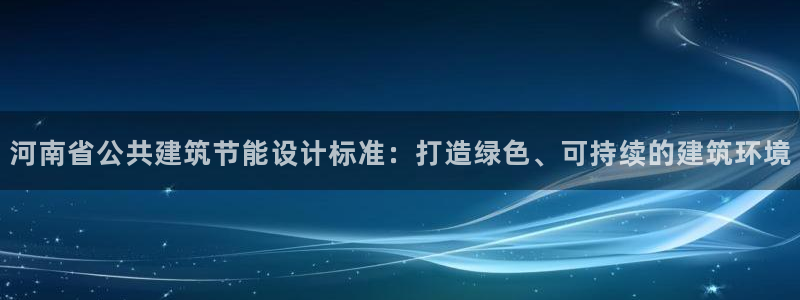 尊亿游戏国际官网：河南省公共建筑节能设计标准：打造绿色、可持续的建筑环境