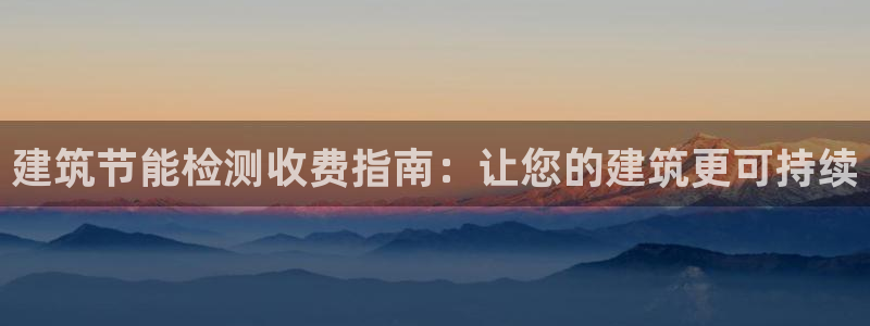 e尊体育：建筑节能检测收费指南：让您的建筑更可持续