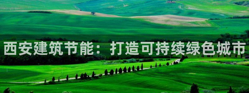 E尊国际网站：西安建筑节能：打造可持续绿色城市