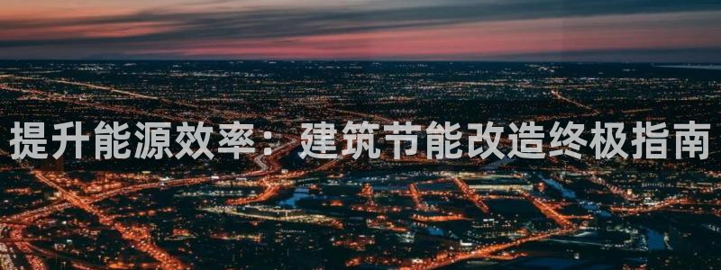 尊亿娱乐国际官网：提升能源效率：建筑节能改造终极指南