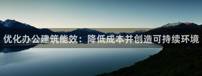 e尊国际是个黑网：优化办公建筑能效：降低成本并创造可持续环境
