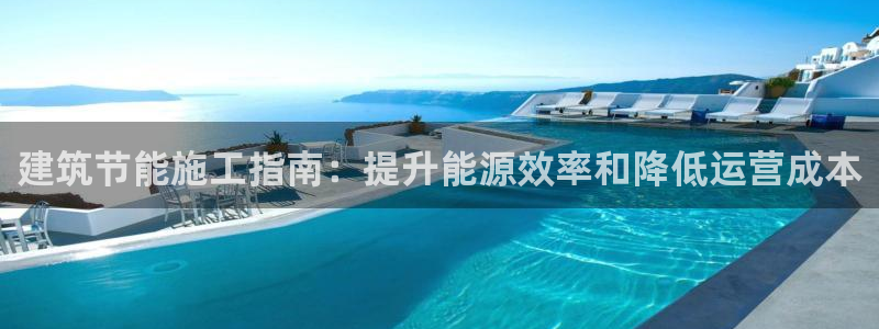 e尊国际是个黑网：建筑节能施工指南：提升能源效率和降低运营成本