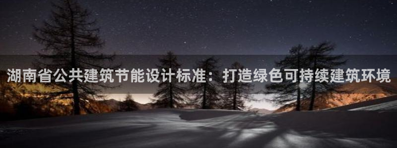 e尊国际娱乐官网下载：湖南省公共建筑节能设计标准：打造绿色可持续建筑环境