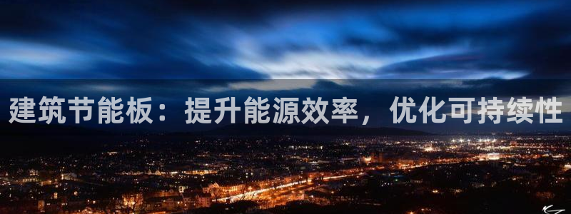 e尊国际娱乐官网下载：建筑节能板：提升能源效率，优化可持续性