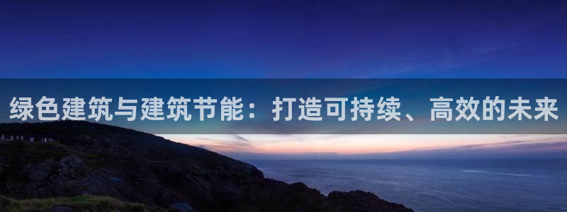 e尊国际是干什么的：绿色建筑与建筑节能：打造可持续、高效的未来