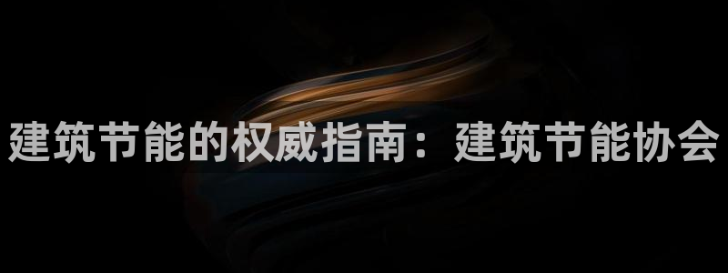 e尊官网：建筑节能的权威指南：建筑节能协会