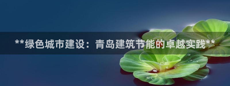 e尊国际官网app：**绿色城市建设：青岛建筑节能的卓越实践**