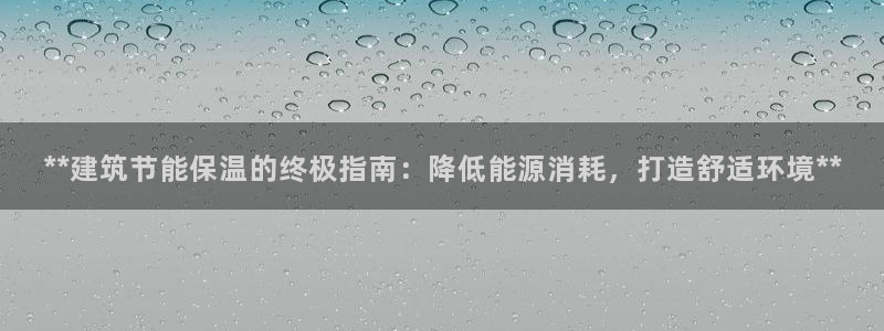 e尊国际app：**建筑节能保温的终极指南：降低能源消耗，打造舒适环境**