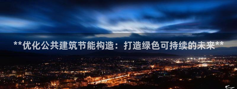 尊亿游戏国际官网：**优化公共建筑节能构造：打造绿色可持续的未来**