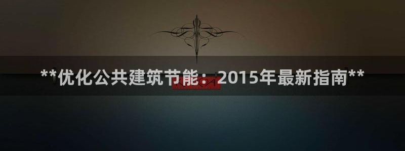 e尊国际官网app：**优化公共建筑节能：2015年最新指南**