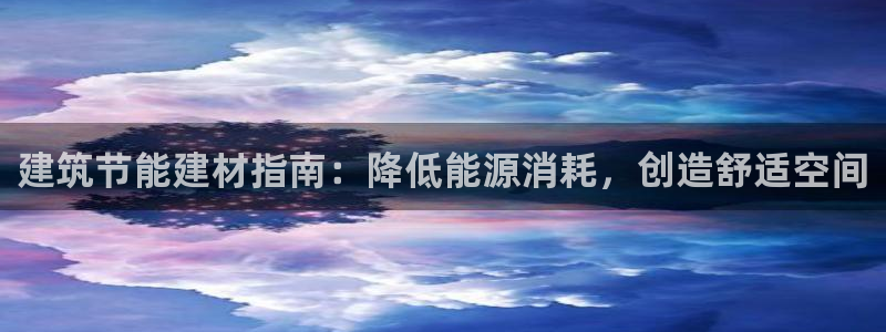 e尊国际平台：建筑节能建材指南：降低能源消耗，创造舒适空间