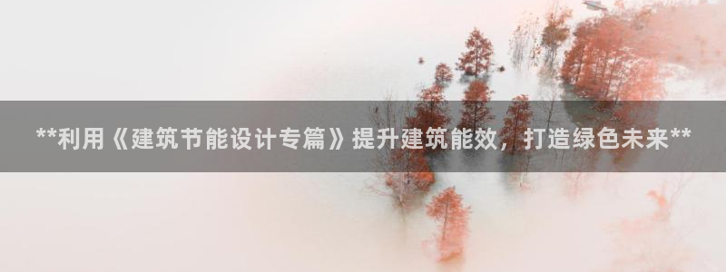 e尊国际客户端：**利用《建筑节能设计专篇》提升建筑能效，打造绿色未来**