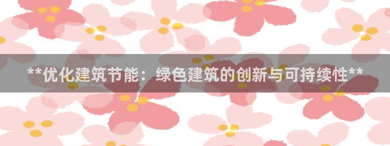 e尊国际的手机登录网站：**优化建筑节能：绿色建筑的创新与可持续性**