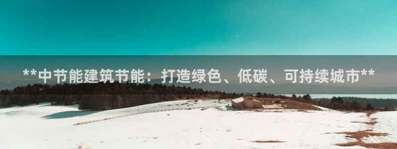 E尊国际网站：**中节能建筑节能：打造绿色、低碳、可持续城市**
