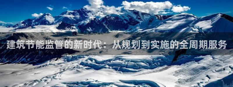 e尊国际娱乐官网下载：建筑节能监管的新时代：从规划到实施的全周期服务