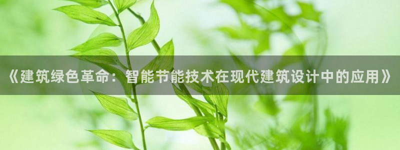 E尊国际网站：《建筑绿色革命：智能节能技术在现代建筑设计中的应用》