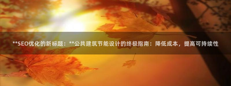 e尊国际官网app：**SEO优化的新标题：**公共建筑节能设计的终极指南：降低成本，提高可持续性
