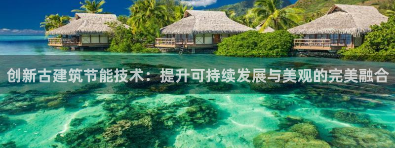 尊亿游戏国际官网：创新古建筑节能技术：提升可持续发展与美观的完美融合