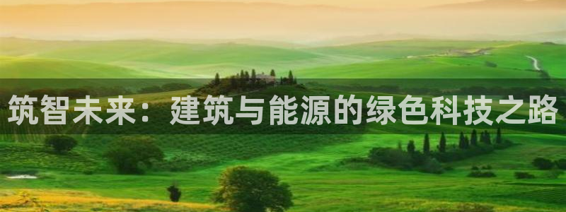 尊亿娱乐国际官网：筑智未来：建筑与能源的绿色科技之路