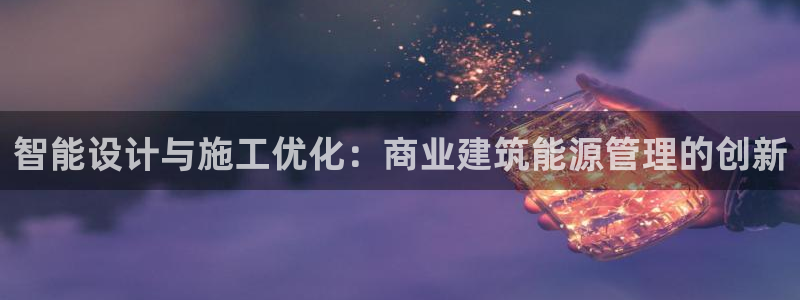 e尊官网：智能设计与施工优化：商业建筑能源管理的创新