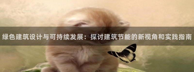 e尊国际官网：绿色建筑设计与可持续发展：探讨建筑节能的新视角和实践指南