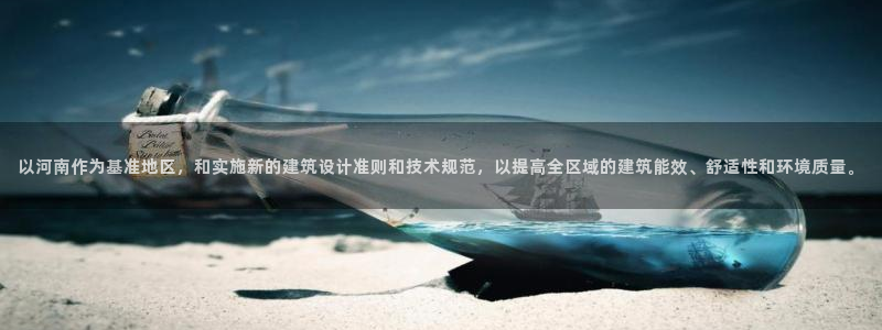 e尊国际可靠吗：以河南作为基准地区，和实施新的建筑设计准则和技术规范，以提高全区域的建筑能效、舒适性和环境质量。