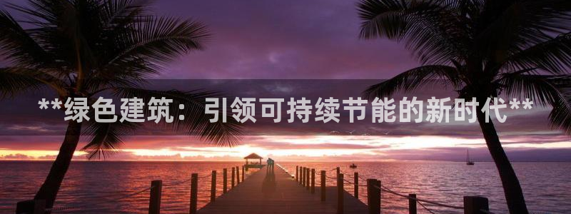 e尊国际娱乐官网下载：**绿色建筑：引领可持续节能的新时代**