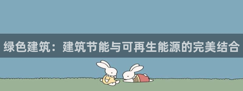 尊亿游戏国际官网：绿色建筑：建筑节能与可再生能源的完美结合