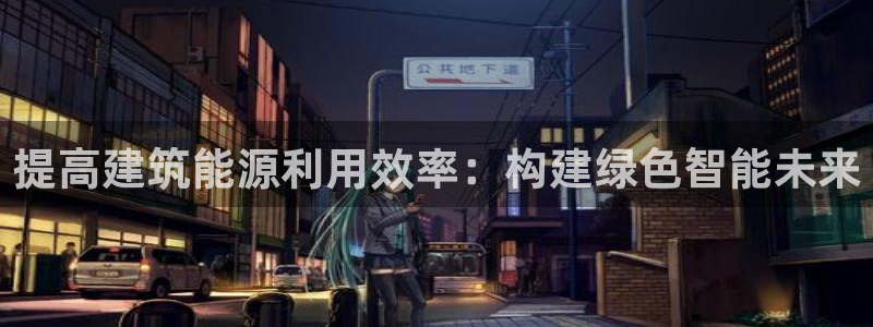 e尊体育：提高建筑能源利用效率：构建绿色智能未来
