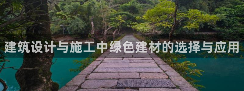 e尊国际官方网站：建筑设计与施工中绿色建材的选择与应用