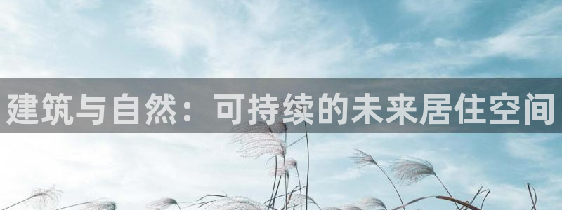 e尊国际客户端下载：建筑与自然：可持续的未来居住空间
