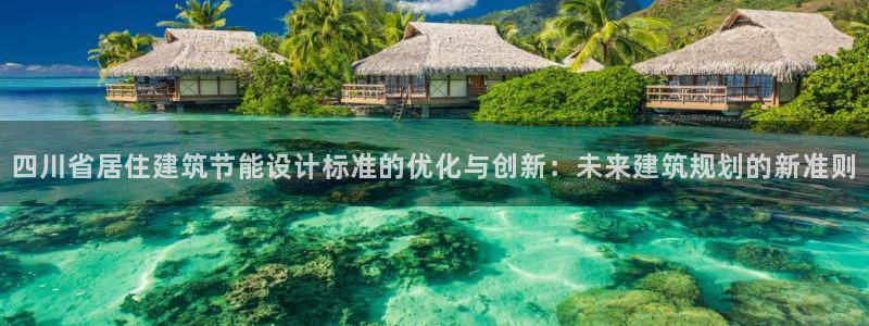 e尊国际娱乐官网地址：四川省居住建筑节能设计标准的优化与创新：未来建筑规划的新准则