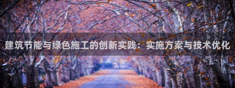 尊亿游戏国际官网：建筑节能与绿色施工的创新实践：实施方案与技术优化