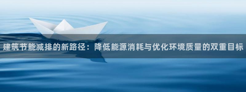 e尊国际地址：建筑节能减排的新路径：降低能源消耗与优化环境质量的双重目标