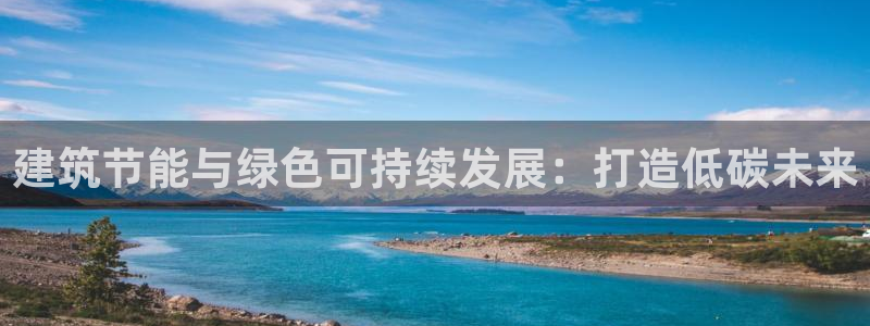 e尊国际的手机登录网站：建筑节能与绿色可持续发展：打造低碳未来