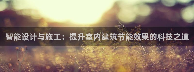 e尊国际-e尊国际官网：智能设计与施工：提升室内建筑节能效果的科技之道