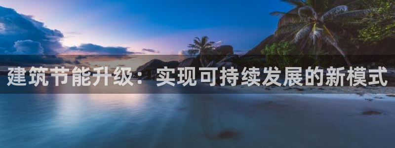 e尊国际官方网站：建筑节能升级：实现可持续发展的新模式