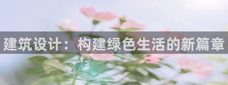 e尊国际网址：建筑设计：构建绿色生活的新篇章