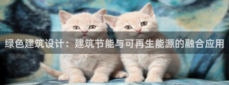 e尊国际娱乐官网地址：绿色建筑设计：建筑节能与可再生能源的融合应用