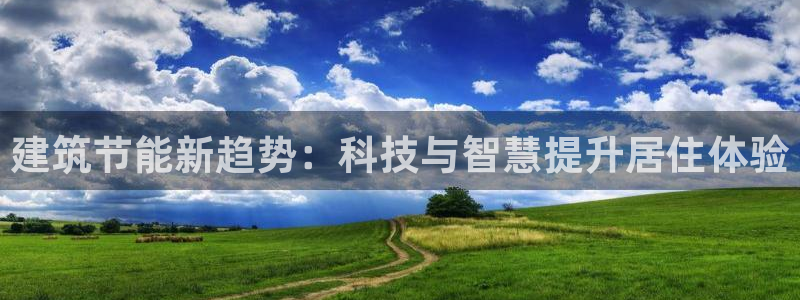 e尊国际网址：建筑节能新趋势：科技与智慧提升居住体验
